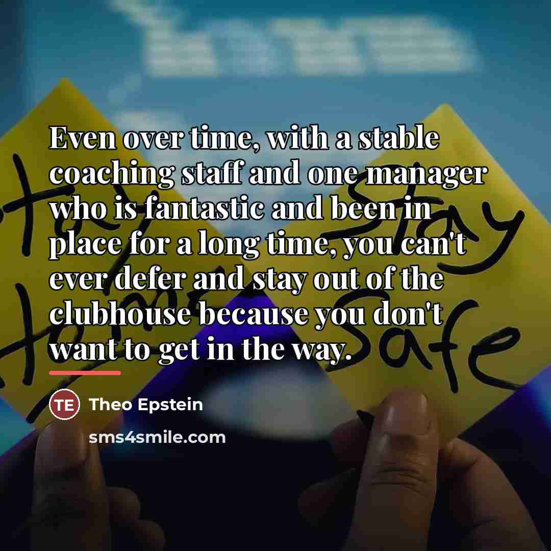 “Even over time, with a stable coaching staff and one…” quote by Theo Epstein