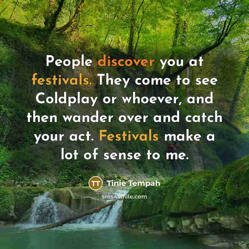 “People discover you at festivals. They come to see Coldplay or whoever, and then wander over and catch your act. Festivals make a lot of sense to me.” quote by Tinie Tempah