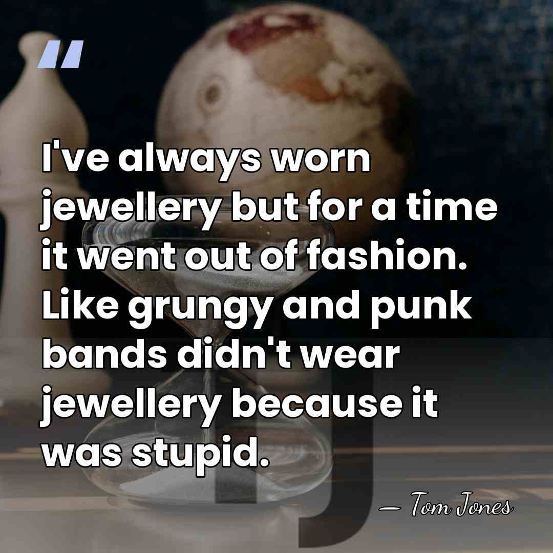 I've always worn jewellery but for a time it went out of&hellip; - Tom Jones