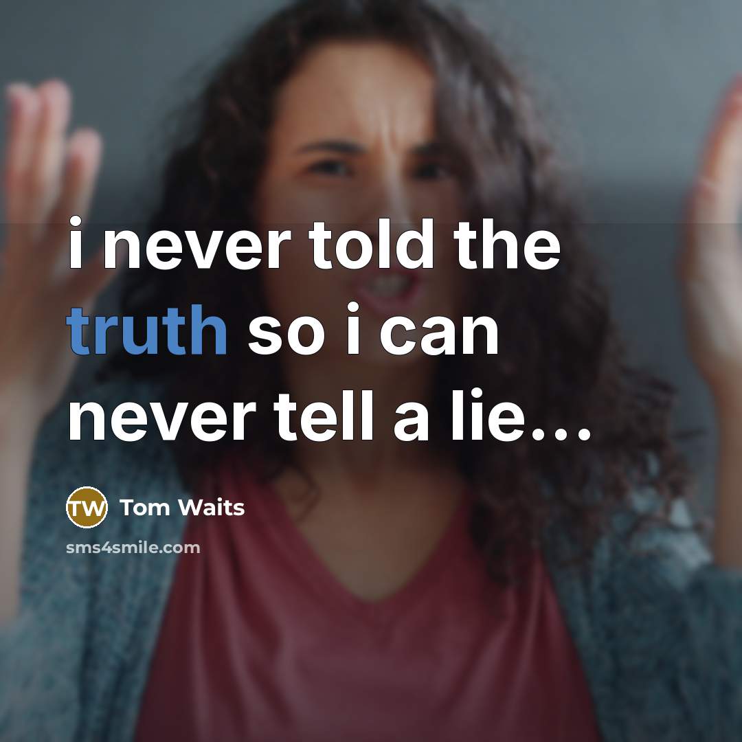 “i never told the truth so i can never tell…” quote by Tom Waits