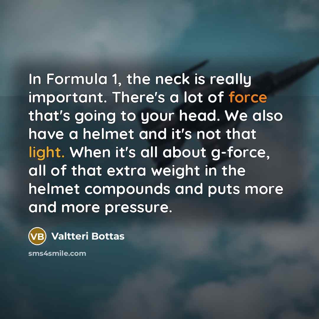 “In Formula 1, the neck is really important. There's a…” quote by Valtteri Bottas