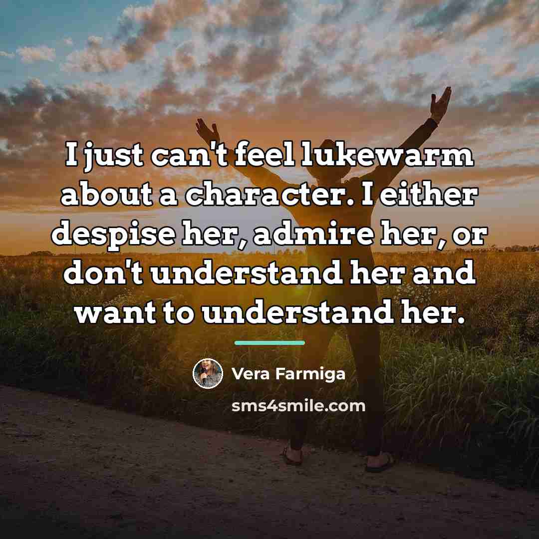 “I just can't feel lukewarm about a character. I either…” quote by Vera Farmiga