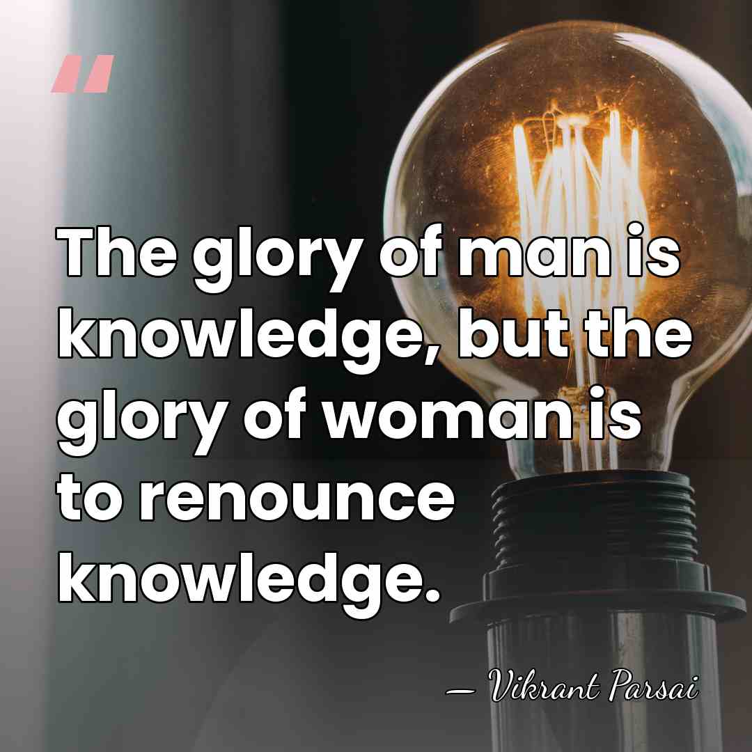 The glory of man is knowledge, but the glory of woman is&hellip; - Vikrant Parsai