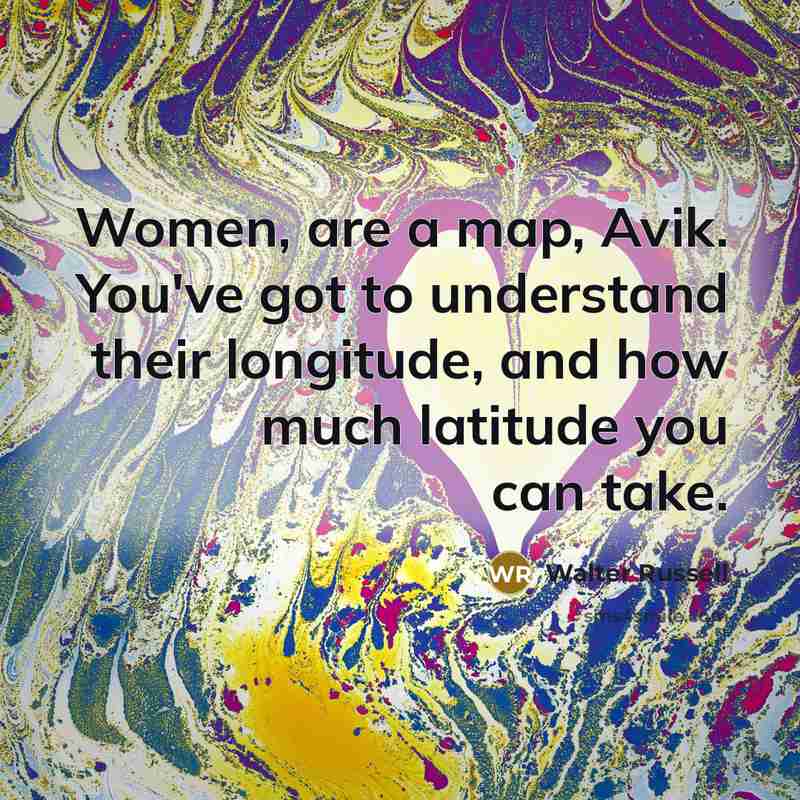 “Women, are a map, Avik. You've got to understand their longitude, and how much latitude you can take.” quote by Walter Russell