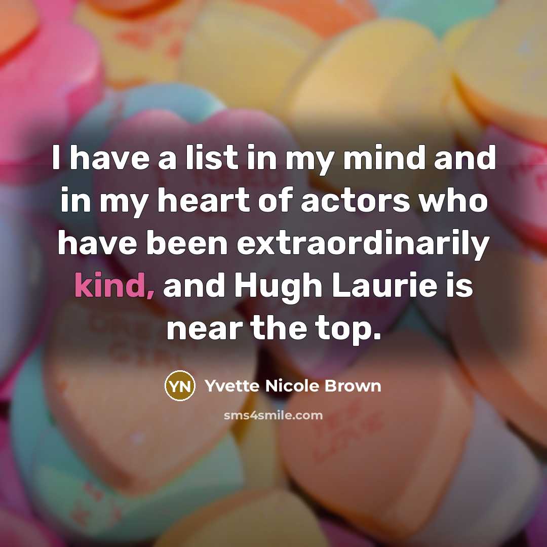 “I have a list in my mind and in my heart of actors who have been extraordinarily kind, and Hugh Laurie is near the top.” quote by Yvette Nicole Brown