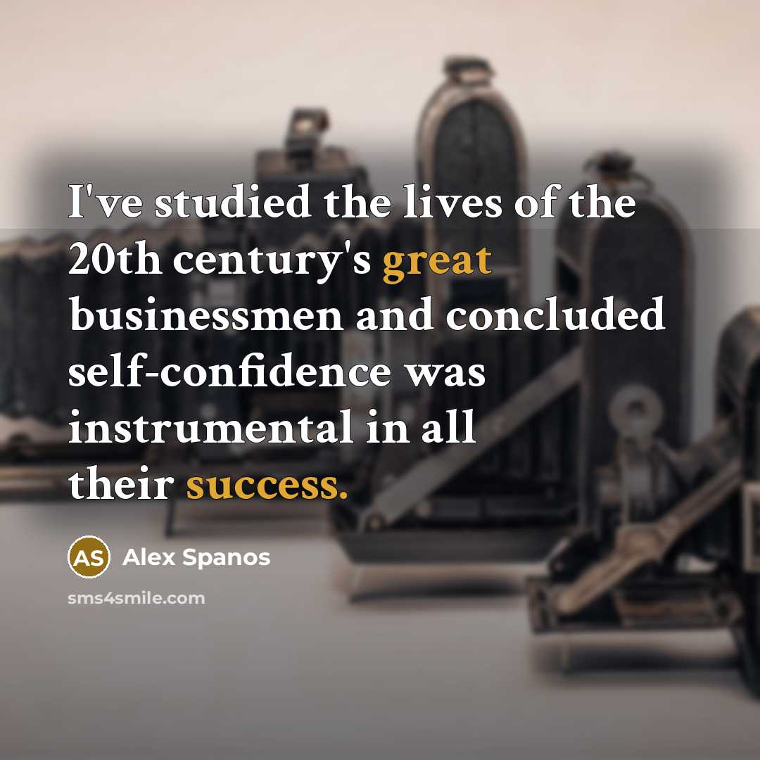 “I've studied the lives of the 20th century's great businessmen and concluded self-confidence was instrumental in all their success.” quote by Alex Spanos