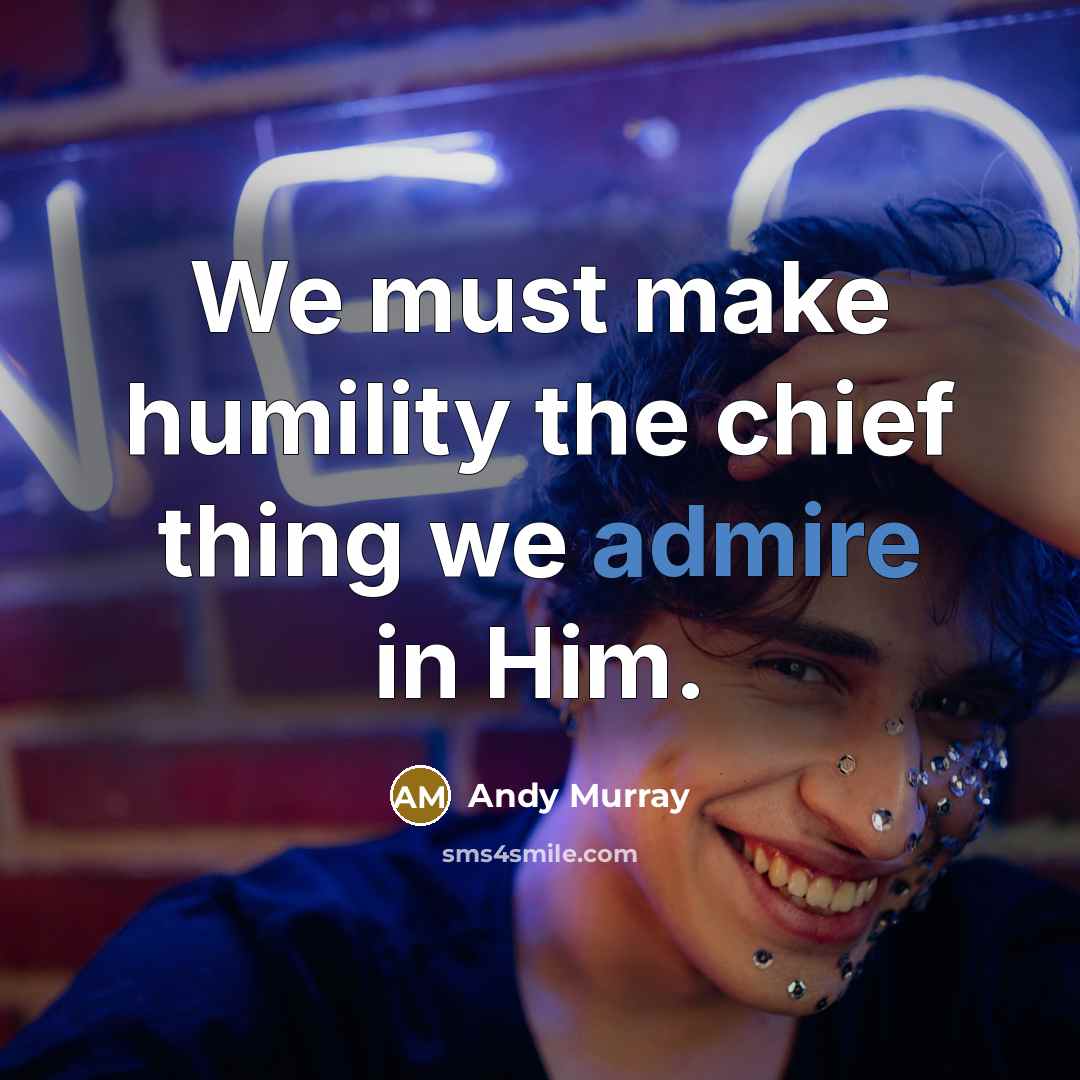 “We must make humility the chief thing we admire in…” quote by Andy Murray