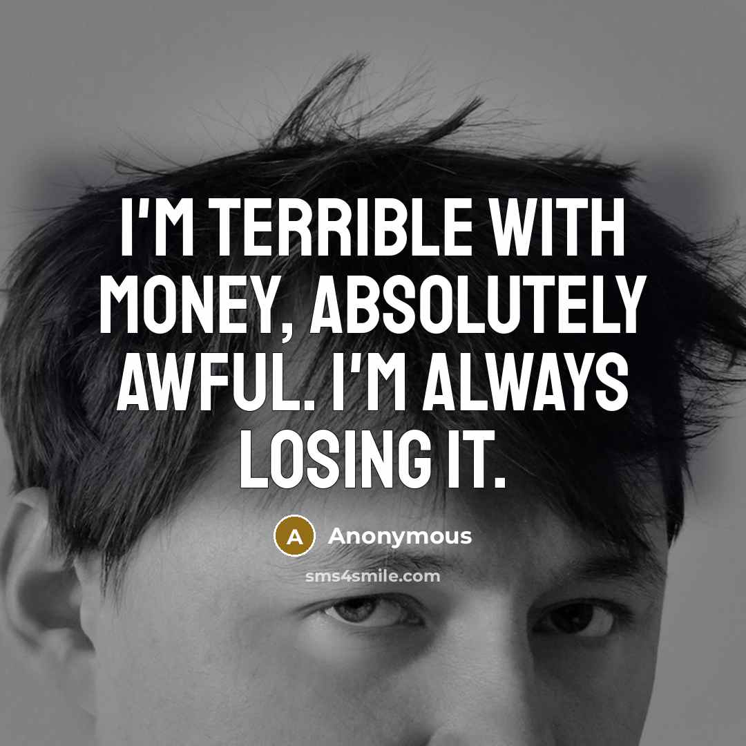 “I'm terrible with money, absolutely awful. I'm always losing it.…” quote by Anonymous