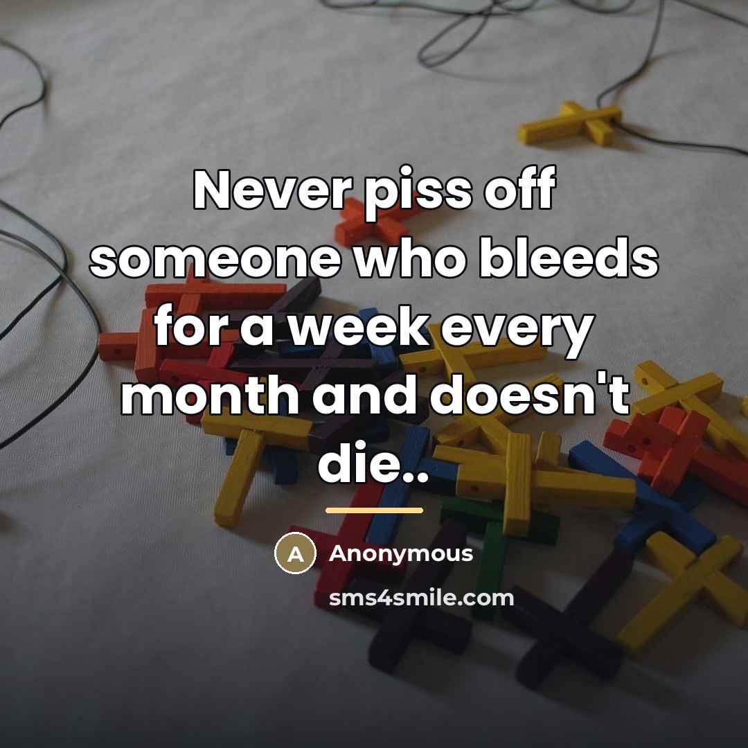 “Never piss off someone who bleeds for a week every…” quote by Anonymous