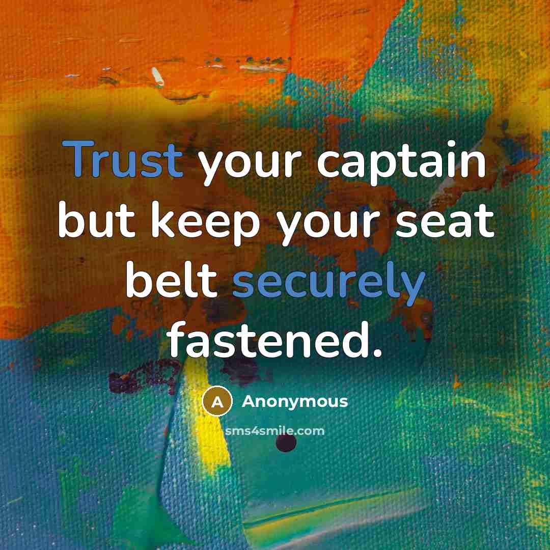 “Trust your captain but keep your seat belt securely fastened.” quote by Anonymous