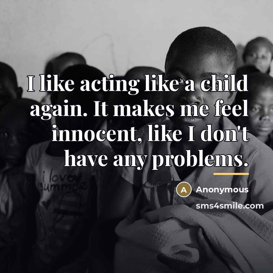 “I like acting like a child again. It makes me…” quote by Anonymous