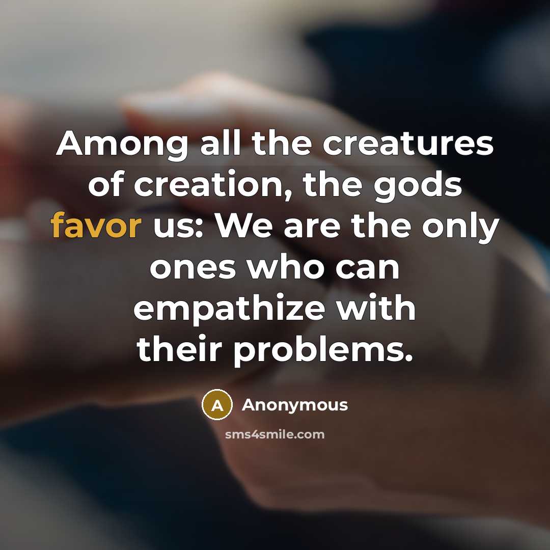 “Among all the creatures of creation, the gods favor us:…” quote by Anonymous