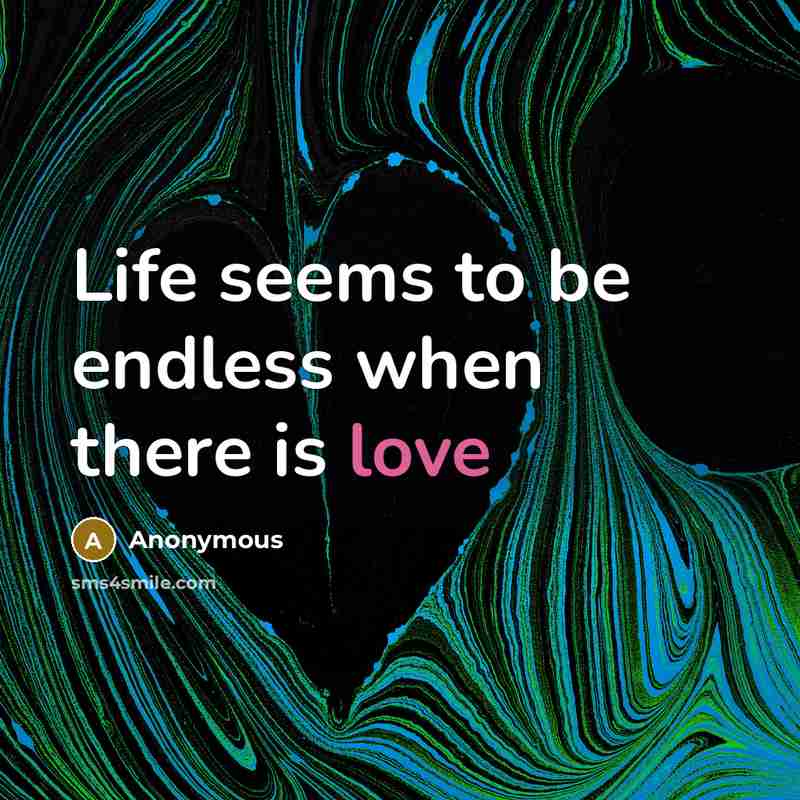 “Life seems to be endless when there is love” quote by Anonymous