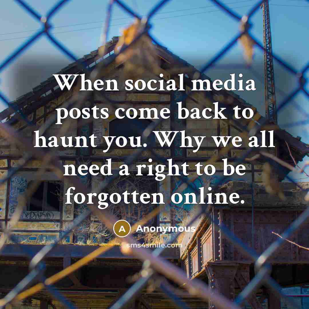 “When social media posts come back to haunt you. Why we all need a right to be forgotten online.” quote by Anonymous