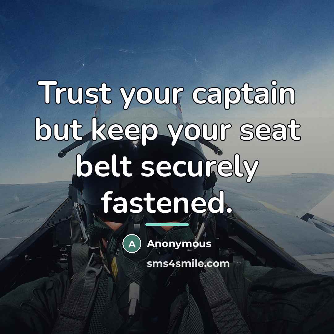 “Trust your captain but keep your seat belt securely fastened.…” quote by Anonymous