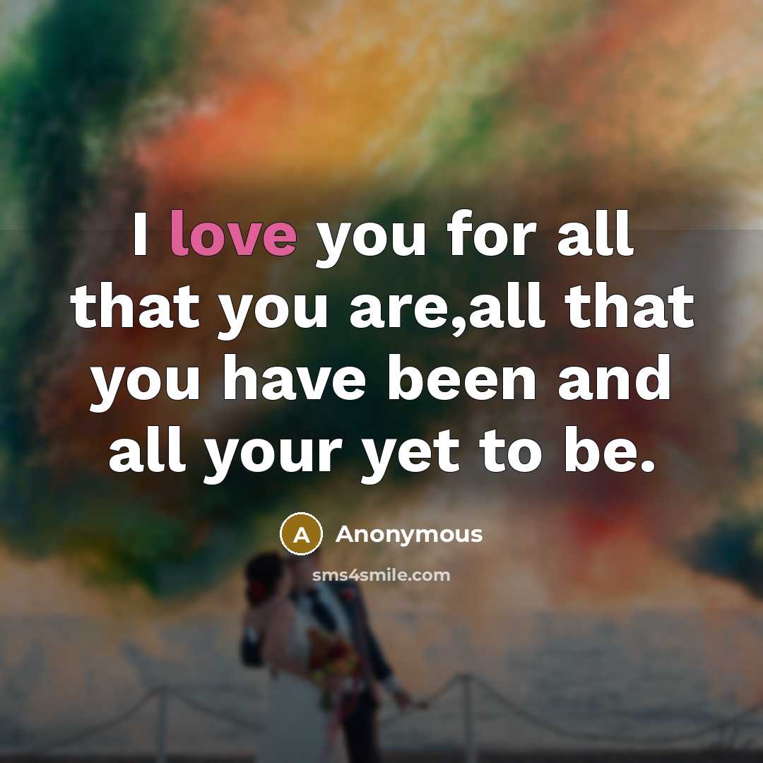 “I love you for all that you are,all that you have been and all your yet to be.” quote by Anonymous
