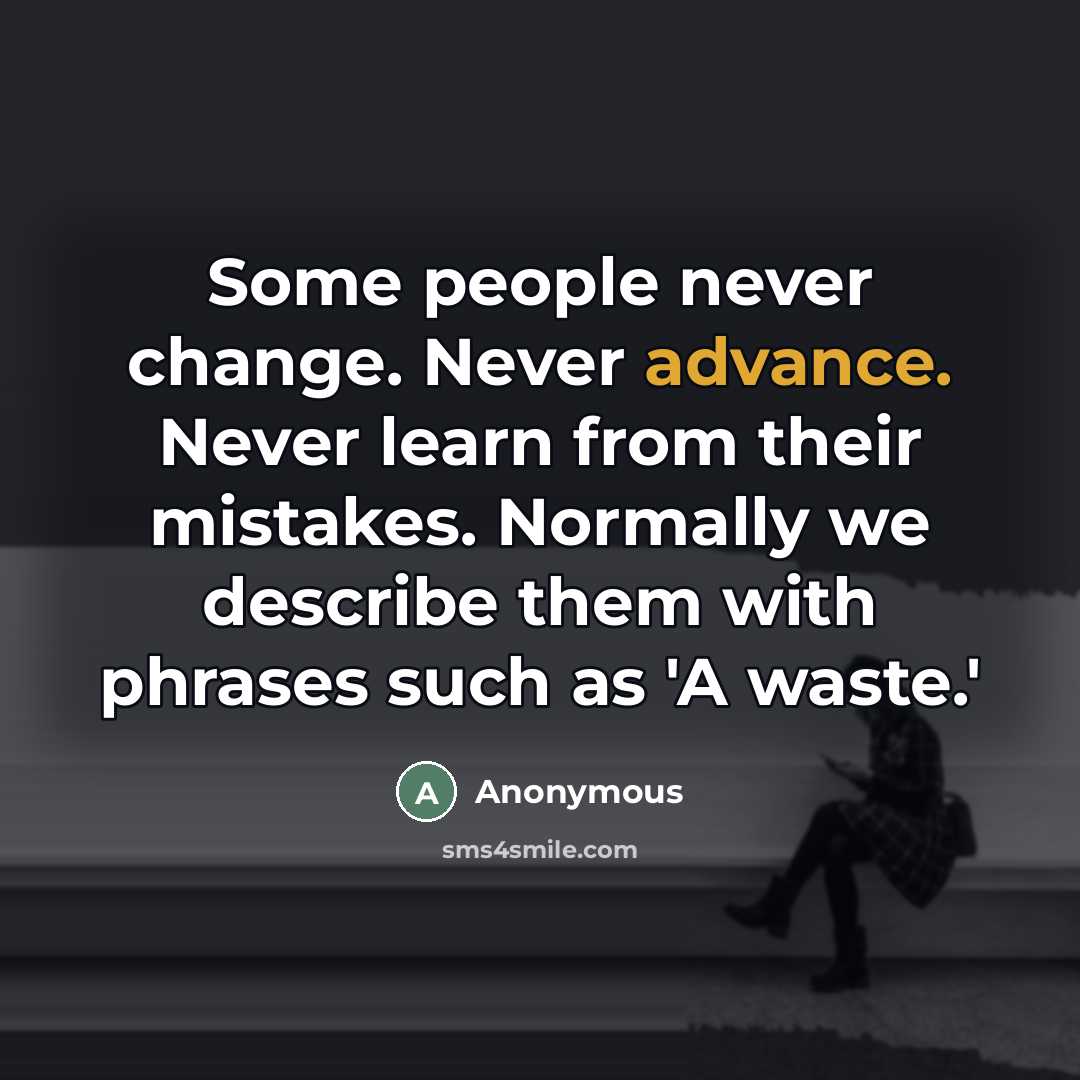 “Some people never change. Never advance. Never learn from their mistakes. Normally we describe them with phrases such as 'A waste.'” quote by Anonymous