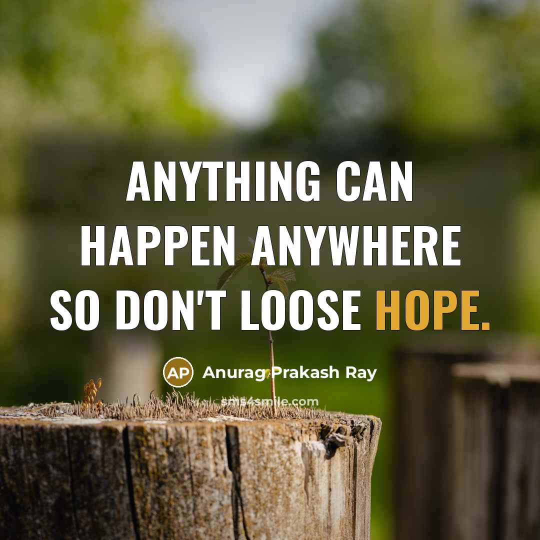 “Anything can happen anywhere so don't loose hope.” quote by Anurag Prakash Ray