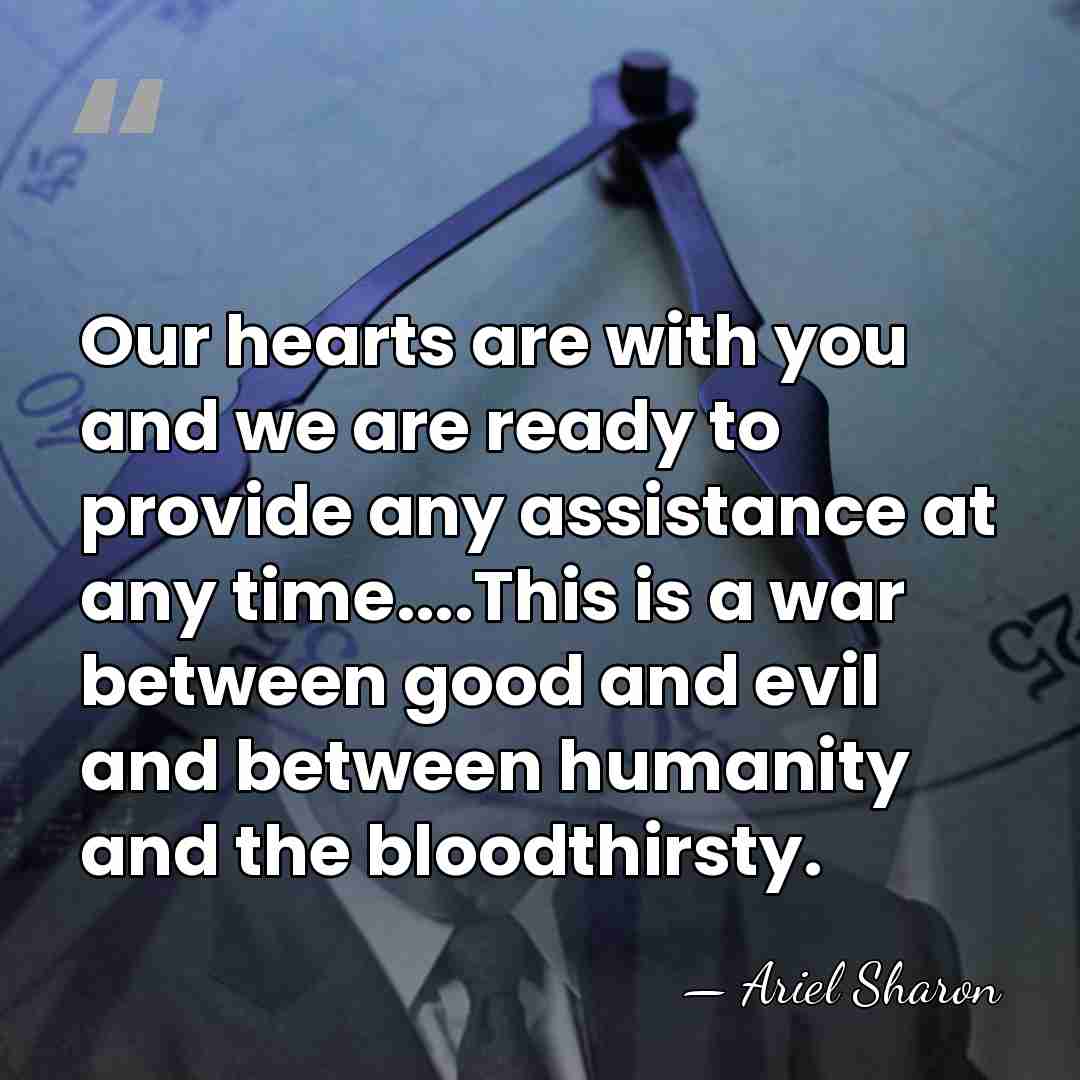 Our hearts are with you and we are ready to provide any&hellip; - Ariel Sharon