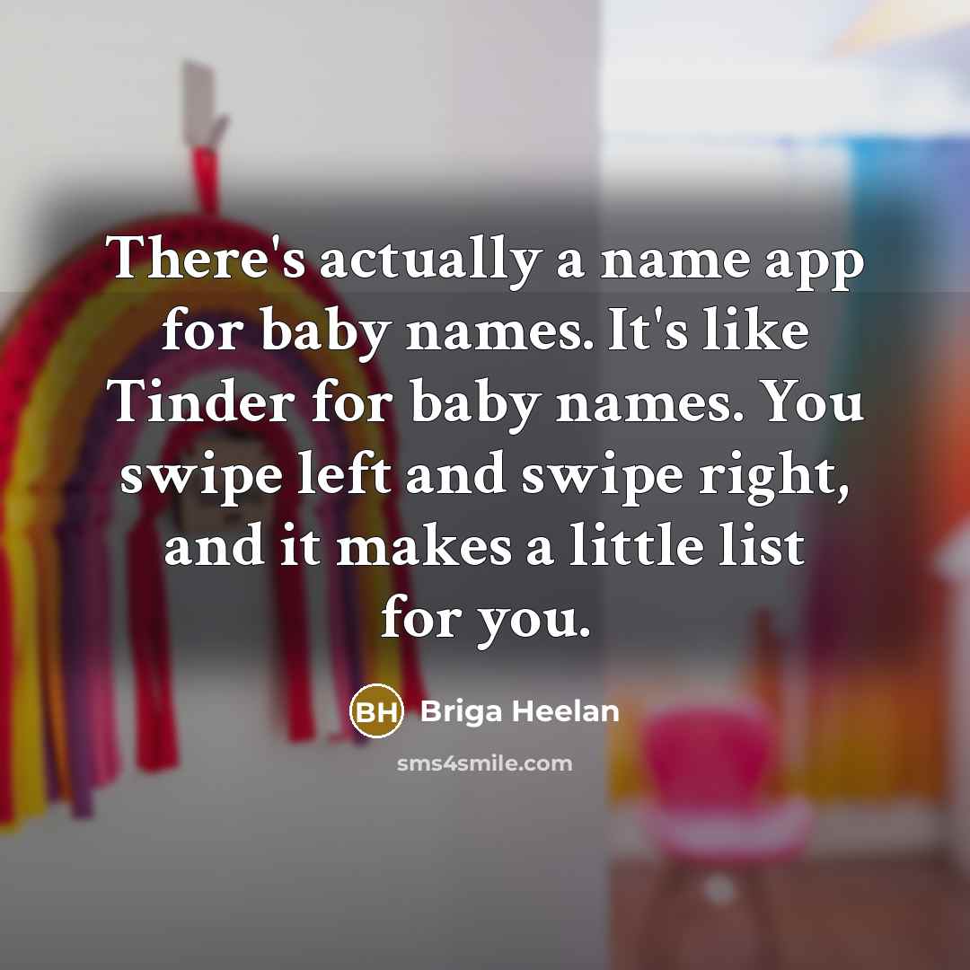 “There's actually a name app for baby names. It's like…” quote by Briga Heelan