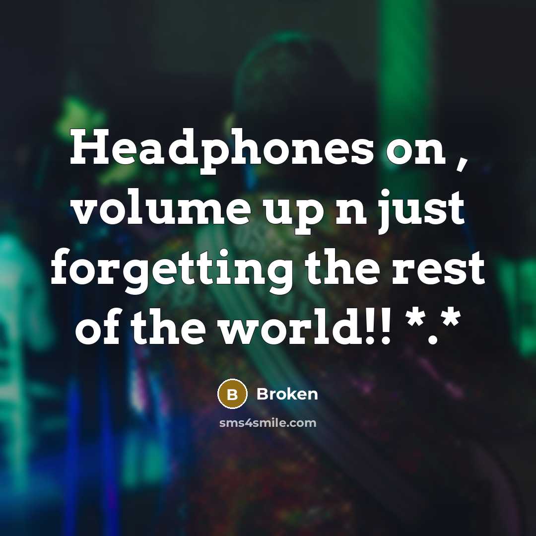 “Headphones on , volume up n just forgetting the rest of the world!! *.*” quote by Broken