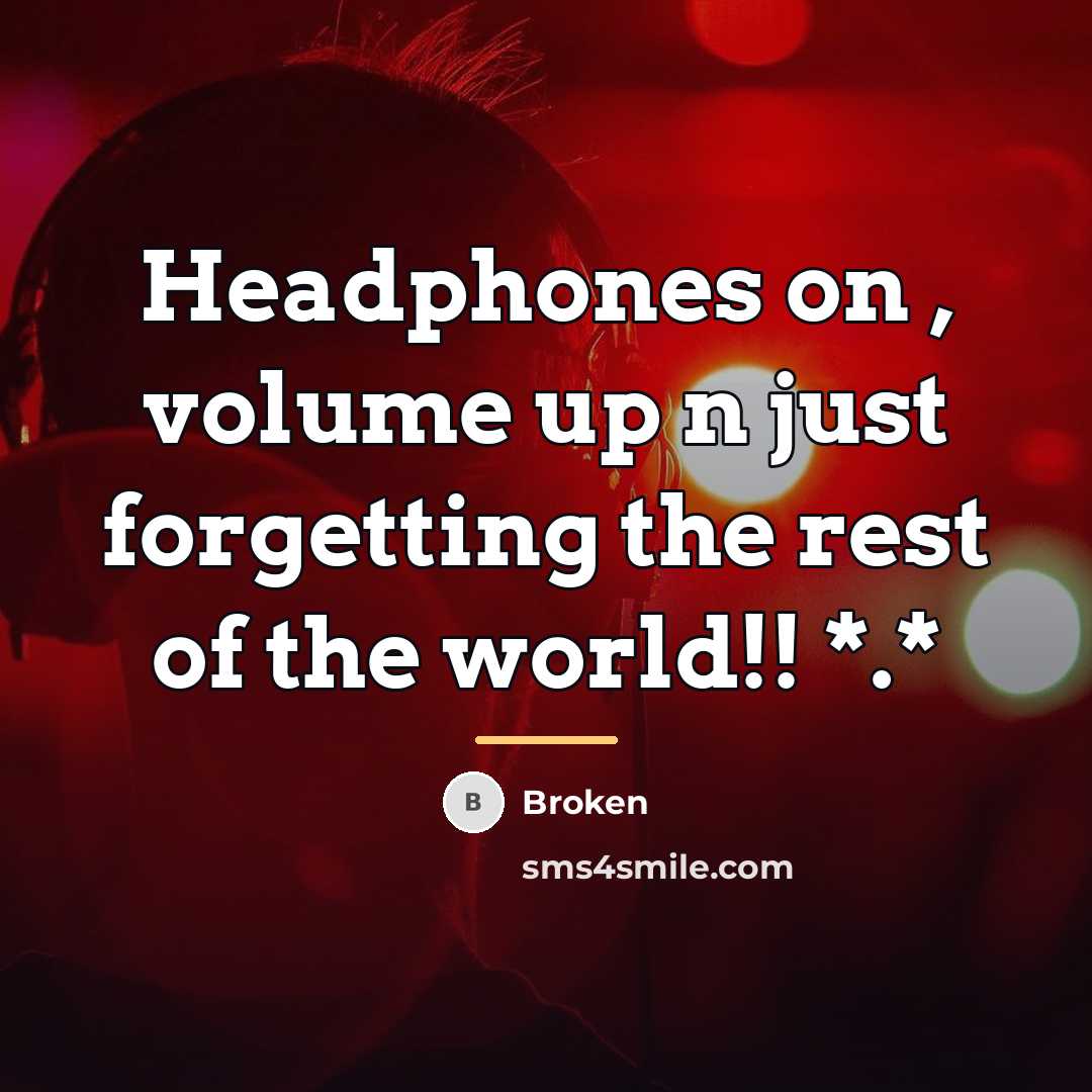 “Headphones on , volume up n just forgetting the rest…” quote by Broken