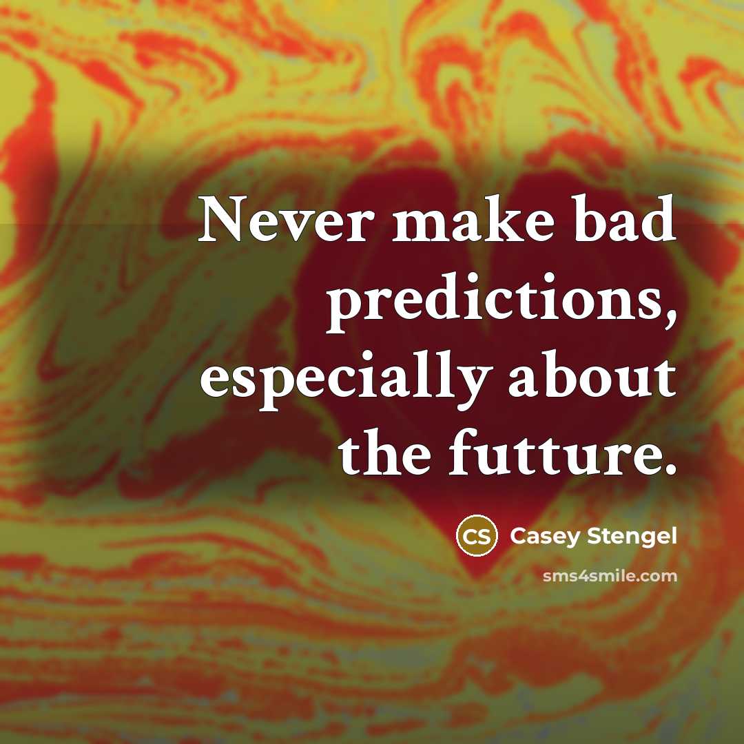 “Never make bad predictions, especially about the futture.” quote by Casey Stengel