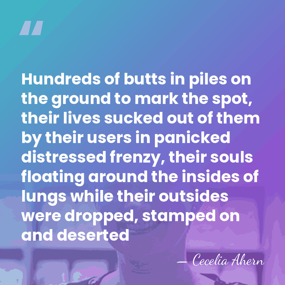 Hundreds of butts in piles on the ground to mark the spot,&hellip; - Cecelia Ahern