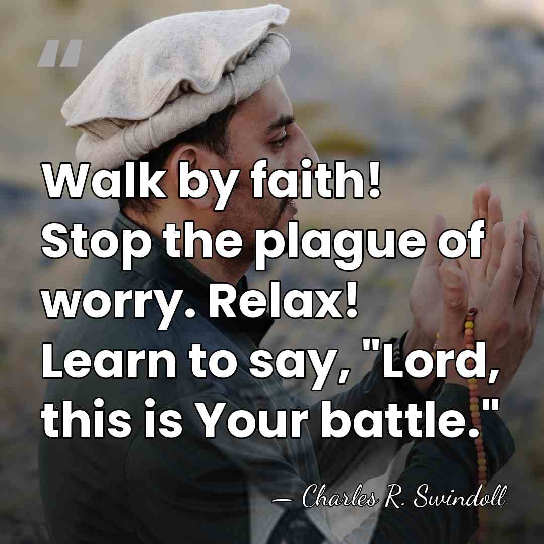 Walk by faith! Stop the plague of worry. Relax! Learn to say,&hellip; - Charles R. Swindoll