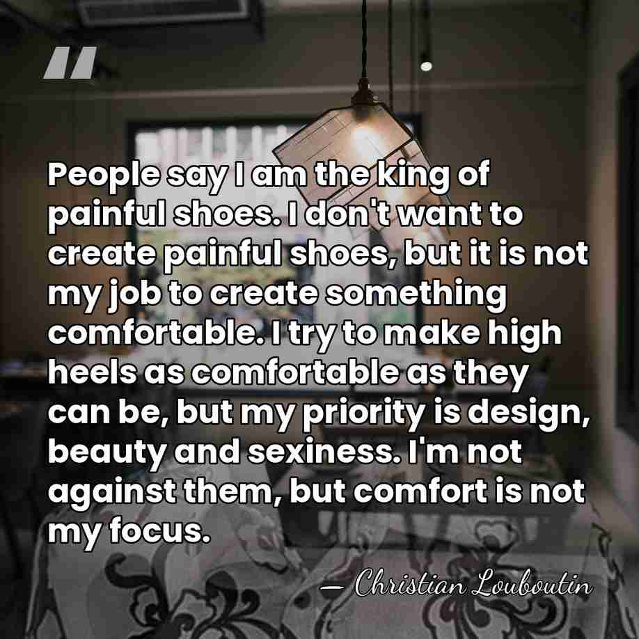 People say I am the king of painful shoes. I don't want&hellip; - Christian Louboutin