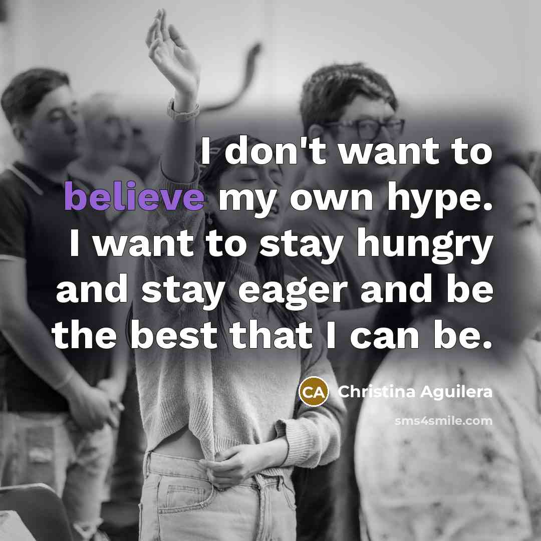 “I don't want to believe my own hype. I want…” quote by Christina Aguilera