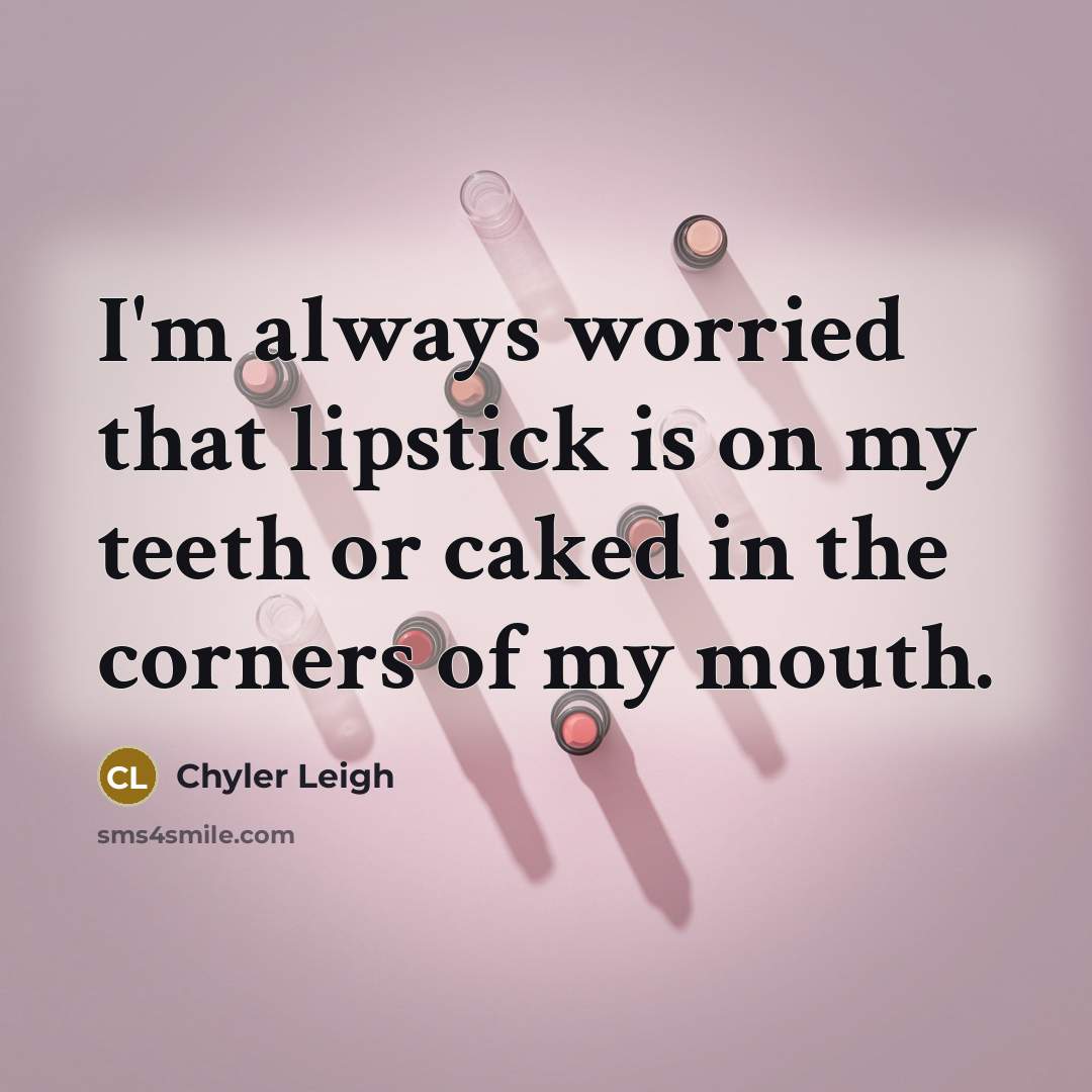 “I'm always worried that lipstick is on my teeth or…” quote by Chyler Leigh