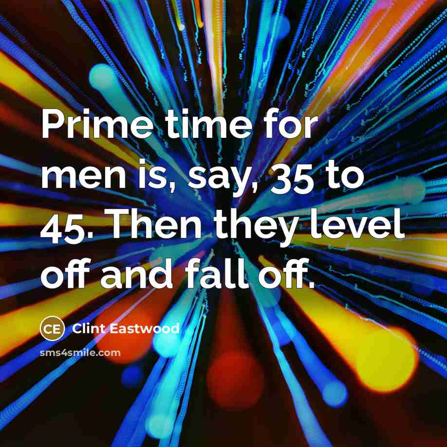“Prime time for men is, say, 35 to 45. Then…” quote by Clint Eastwood