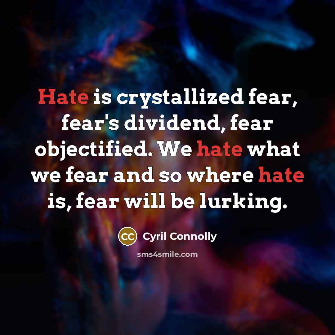 “Hate is crystallized fear, fear's dividend, fear objectified. We hate…” quote by Cyril Connolly