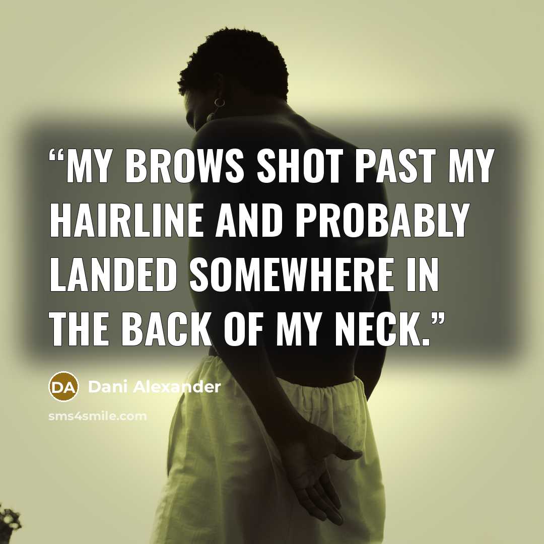 “My brows shot past my hairline and probably landed somewhere in the back of my neck.” quote by Dani Alexander