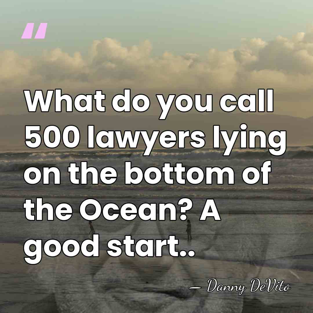 What do you call 500 lawyers lying on the bottom of the&hellip; - Danny DeVito