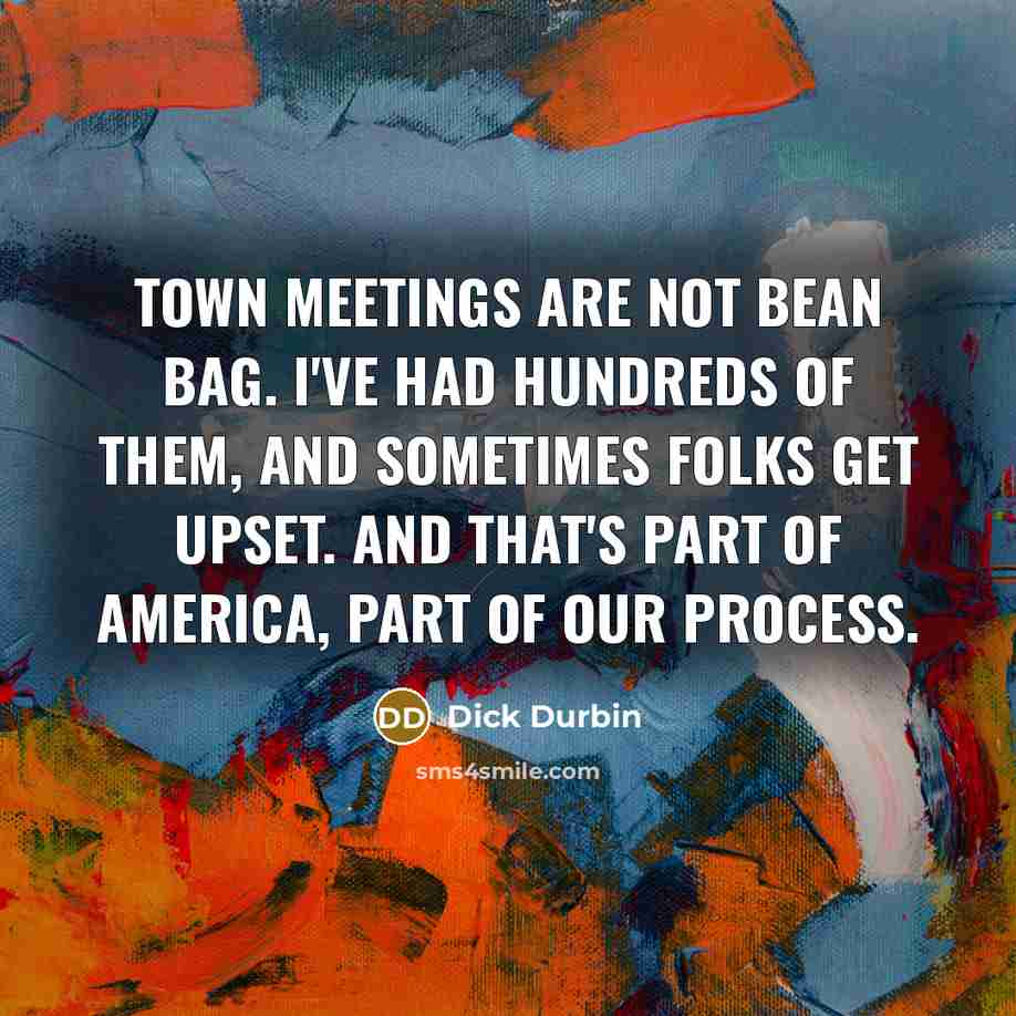 “Town meetings are not bean bag. I've had hundreds of…” quote by Dick Durbin