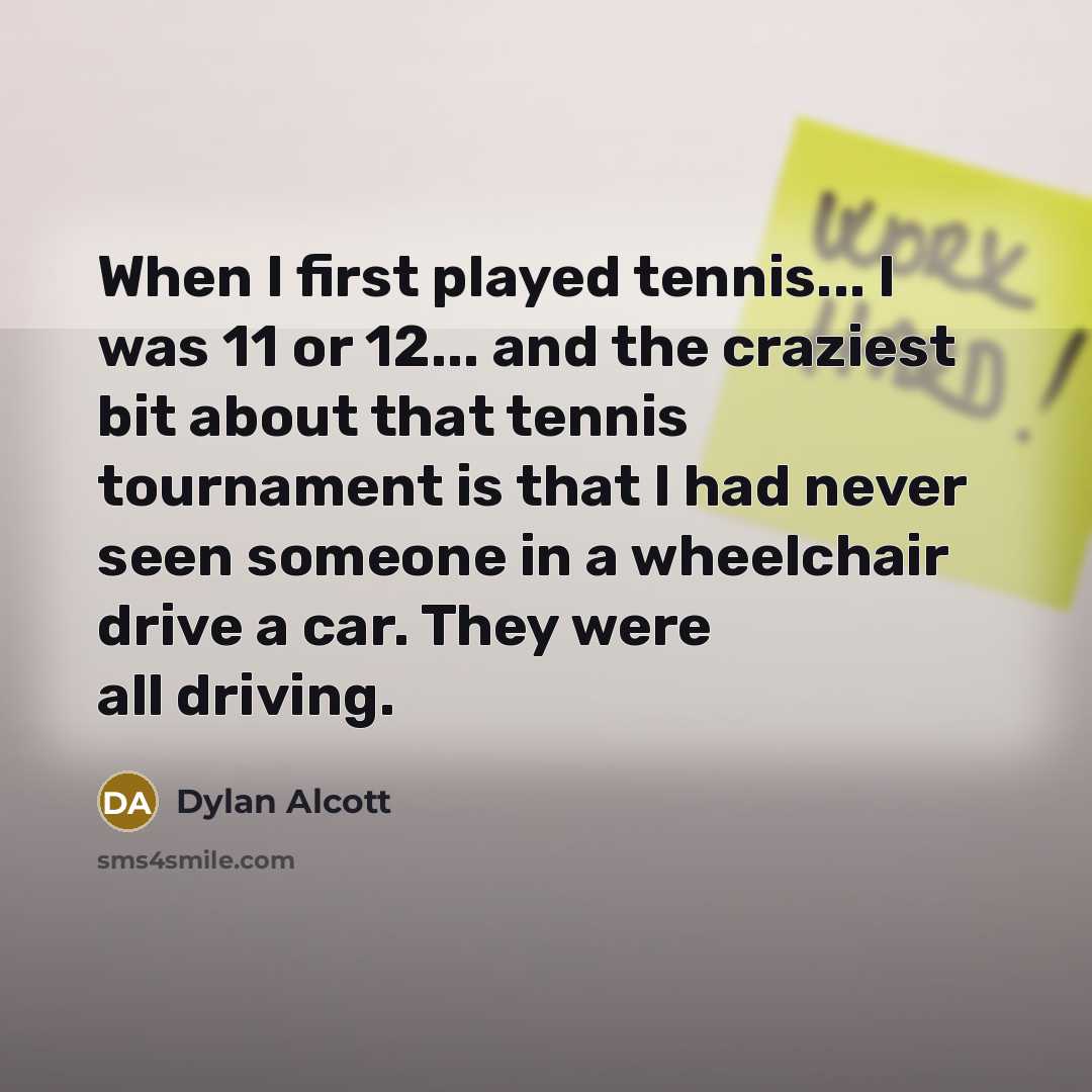 “When I first played tennis... I was 11 or 12...…” quote by Dylan Alcott