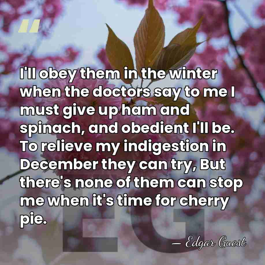 I'll obey them in the winter when the doctors say to me&hellip; - Edgar Guest
