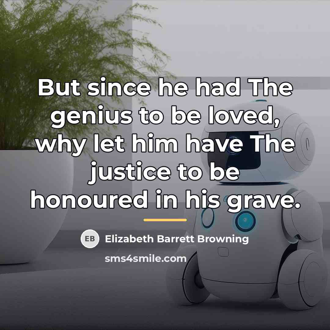 “But since he had The genius to be loved, why…” quote by Elizabeth Barrett Browning