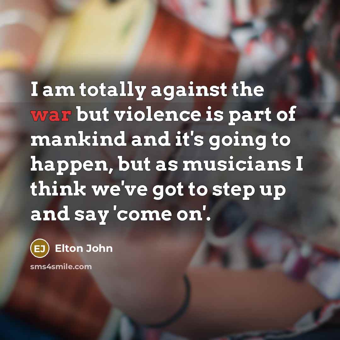 “I am totally against the war but violence is part…” quote by Elton John