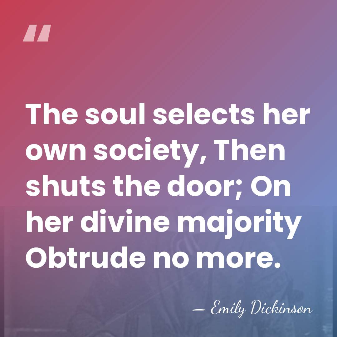The soul selects her own society, Then shuts the door; On her&hellip; - Emily Dickinson