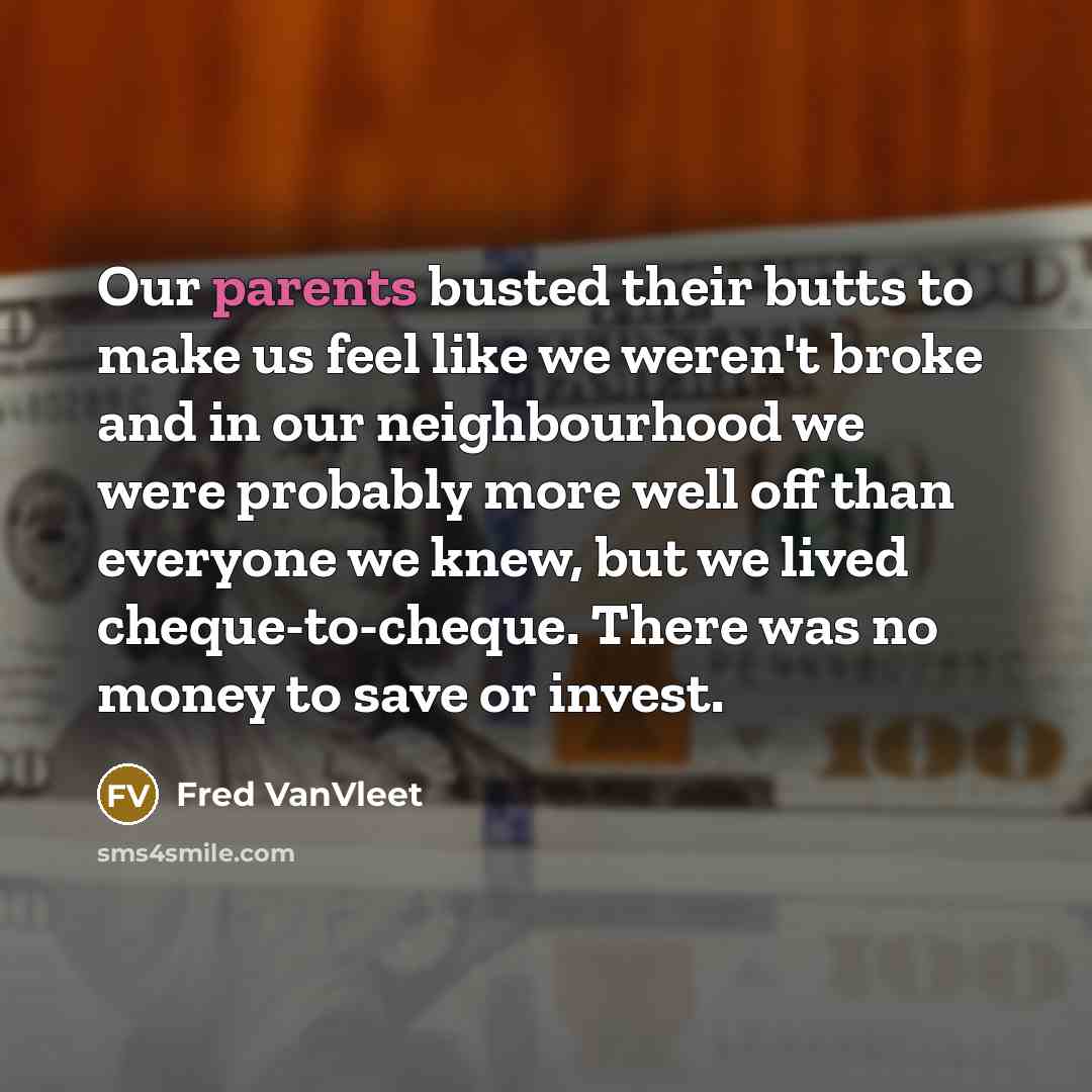 “Our parents busted their butts to make us feel like we weren't broke and in our neighbourhood we were probably more well off than everyone we knew, but we lived cheque-to-cheque. There was no money to save or invest.” quote by Fred VanVleet