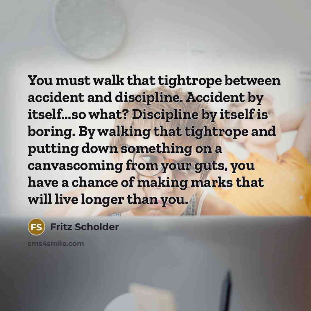“You must walk that tightrope between accident and discipline. Accident…” quote by Fritz Scholder