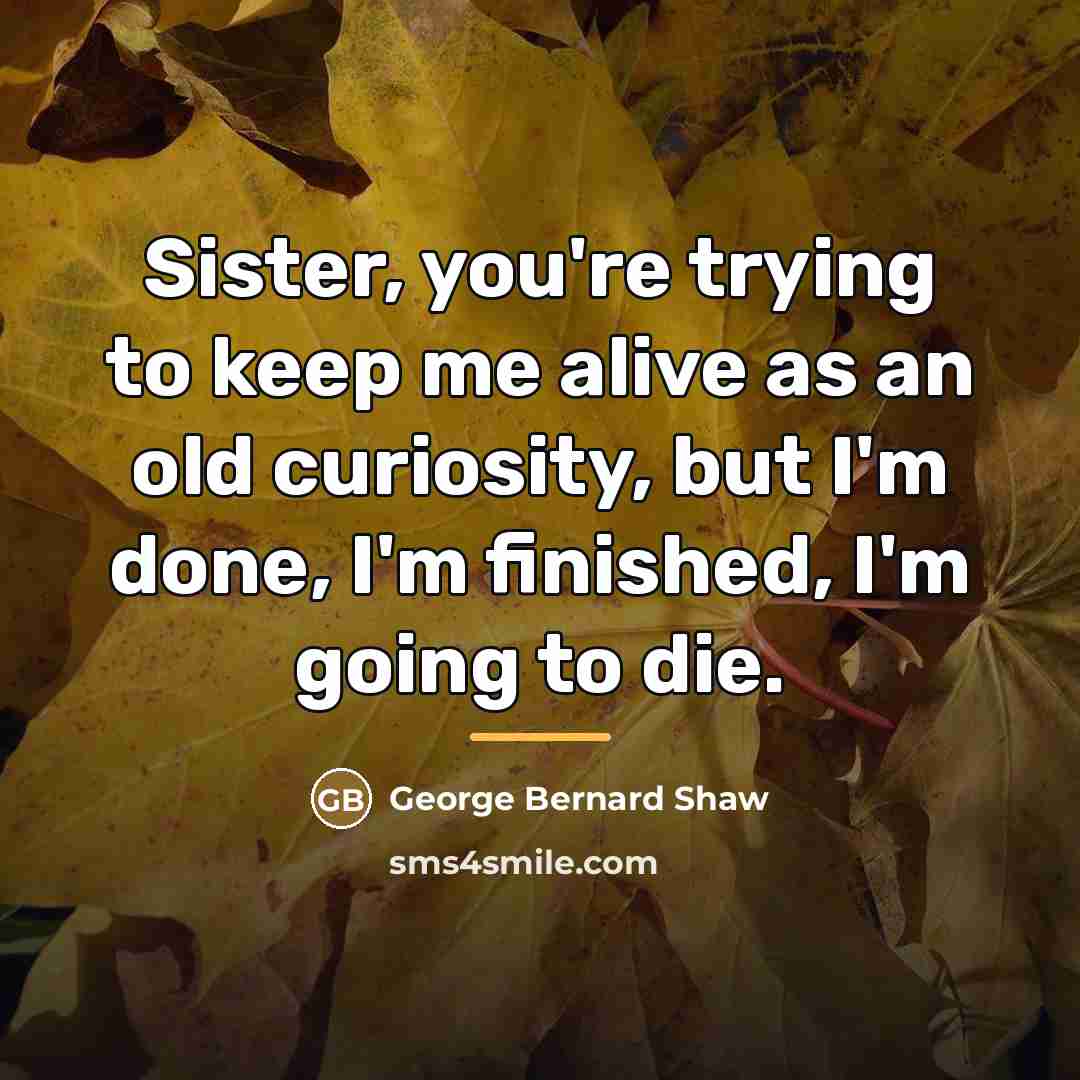 “Sister, you're trying to keep me alive as an old…” quote by George Bernard Shaw