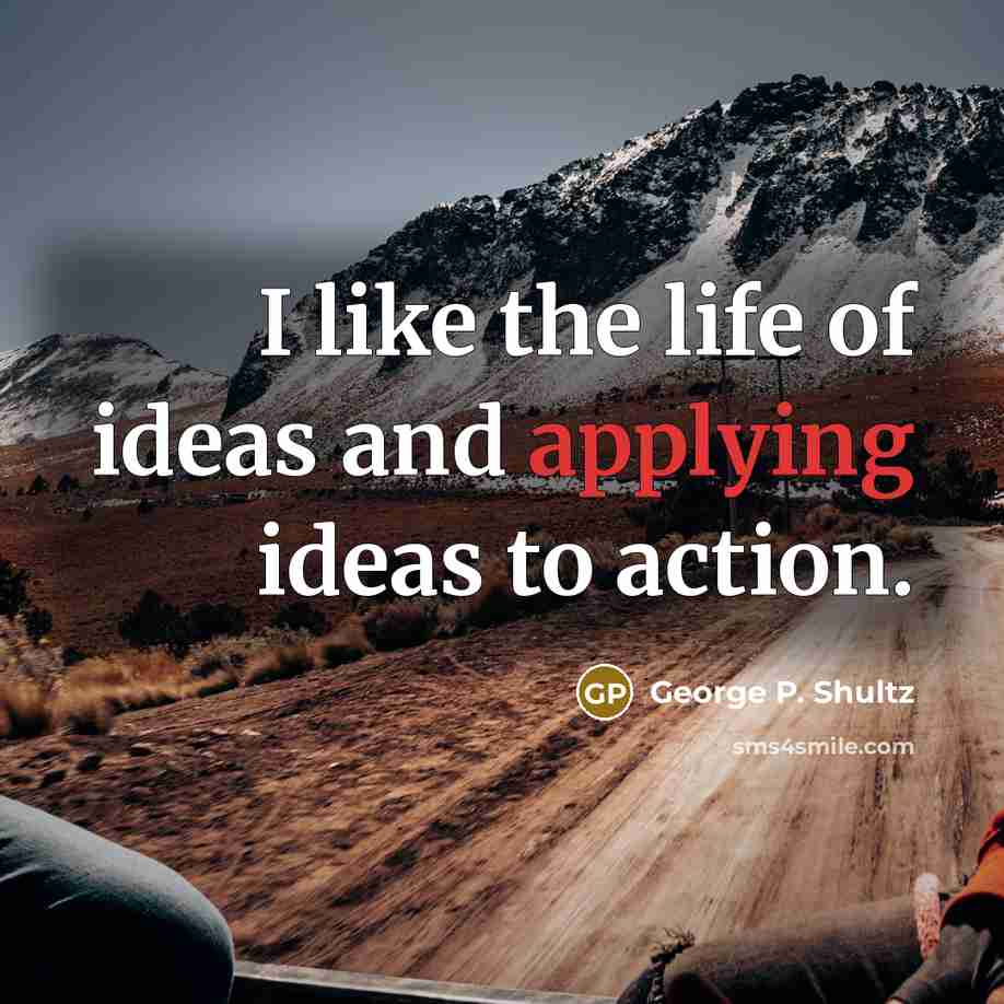 “I like the life of ideas and applying ideas to…” quote by George P. Shultz