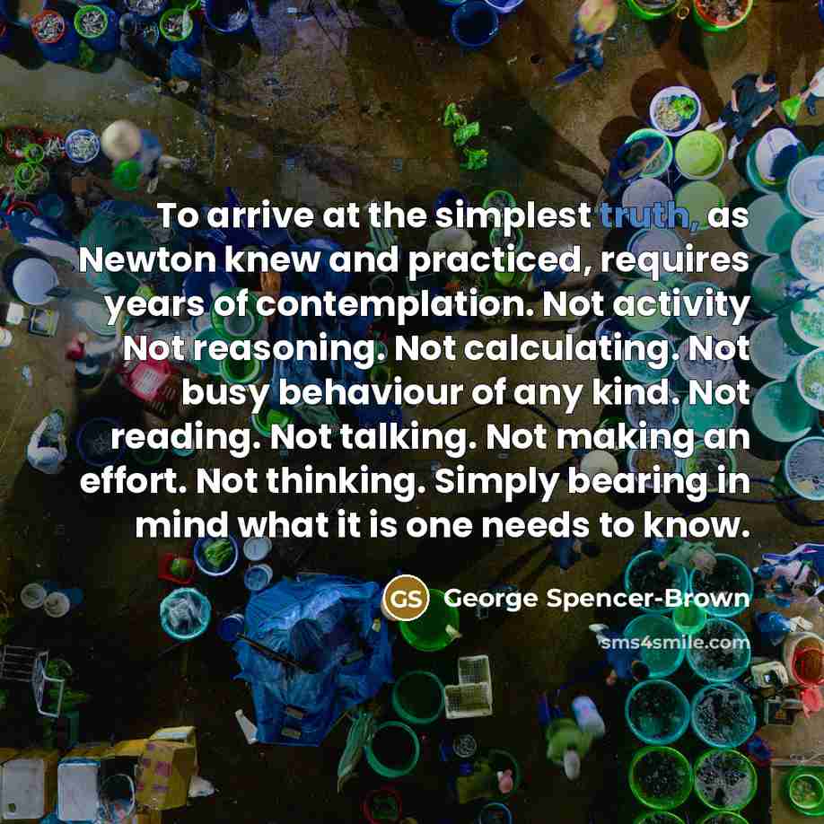 “To arrive at the simplest truth, as Newton knew and…” quote by George Spencer-Brown