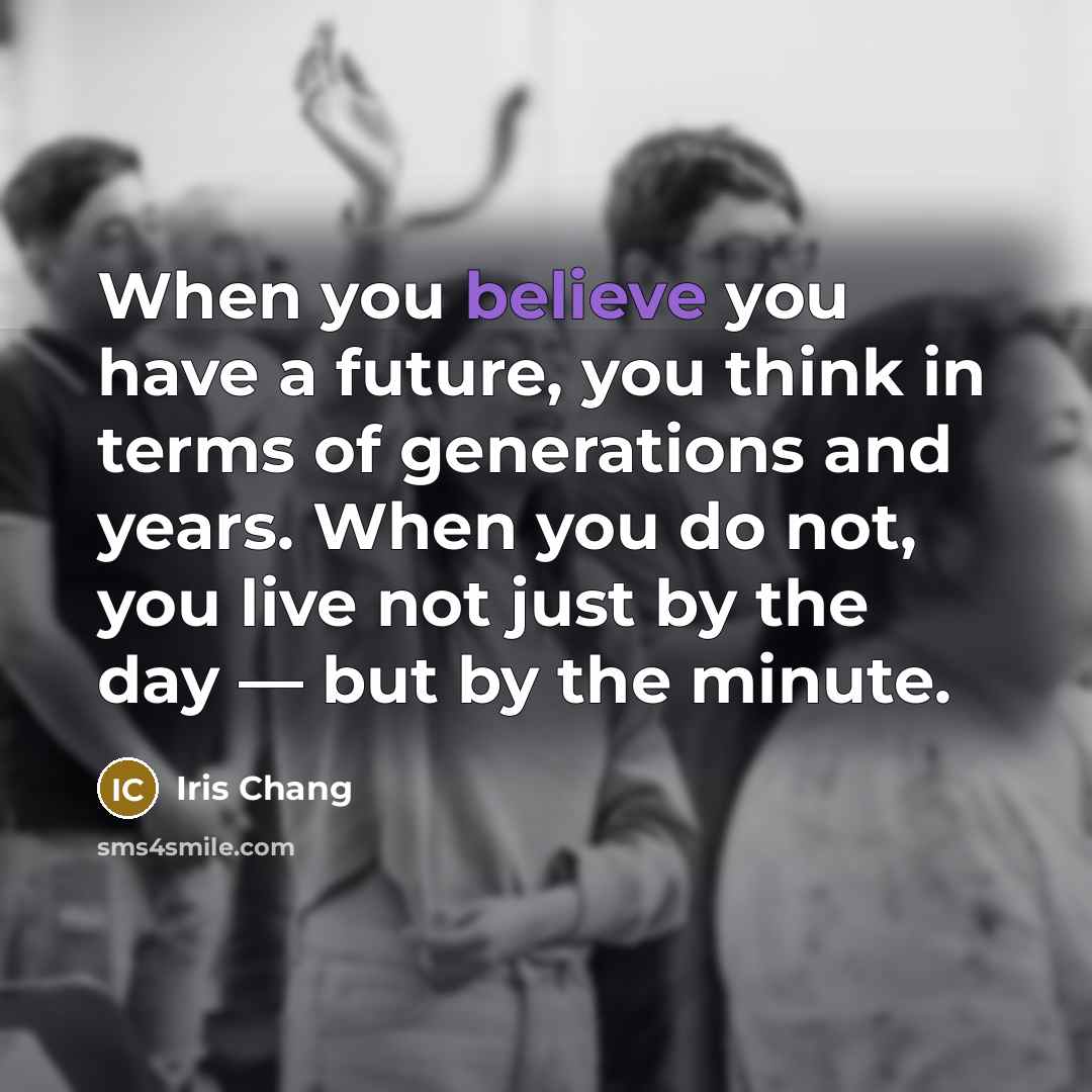 “When you believe you have a future, you think in…” quote by Iris Chang