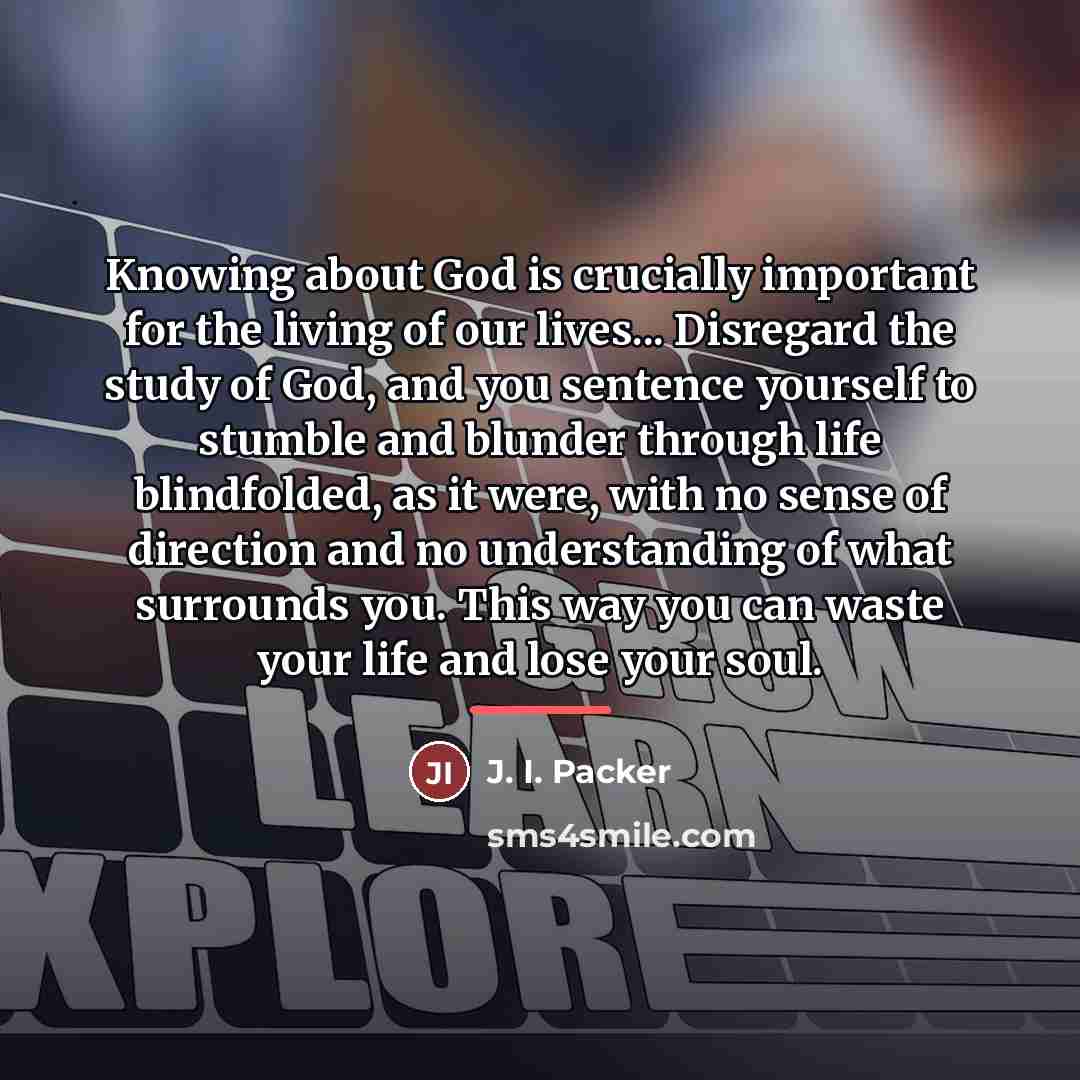 “Knowing about God is crucially important for the living of…” quote by J. I. Packer