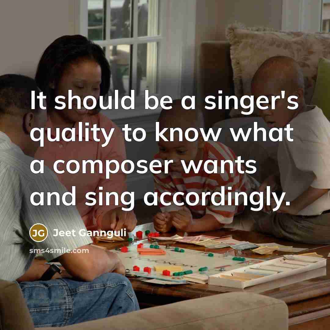 “It should be a singer's quality to know what a…” quote by Jeet Gannguli